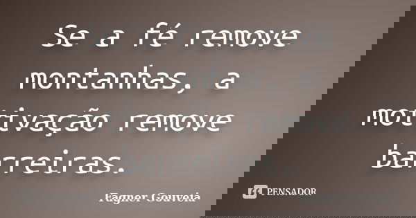 Se a fé remove montanhas, a motivação remove barreiras.... Frase de Fagner Gouveia.