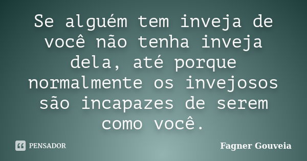 Se alguém tem inveja de você não tenha inveja dela, até porque normalmente os invejosos são incapazes de serem como você.... Frase de Fagner Gouveia.