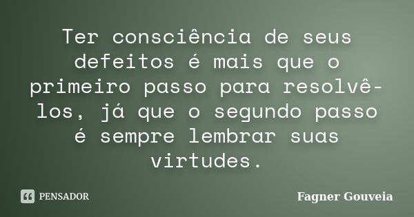 Ter consciência de seus defeitos é mais que o primeiro passo para resolvê-los, já que o segundo passo é sempre lembrar suas virtudes.... Frase de Fagner Gouveia.