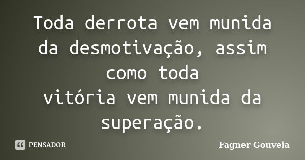 Toda derrota vem munida da desmotivação, assim como toda vitória vem munida da superação.... Frase de Fagner Gouveia.