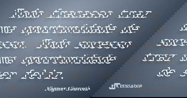 Todo fracasso traz uma oportunidade de sucesso. Todo sucesso traz uma oportunidade de ser feliz.... Frase de Fagner Gouveia.