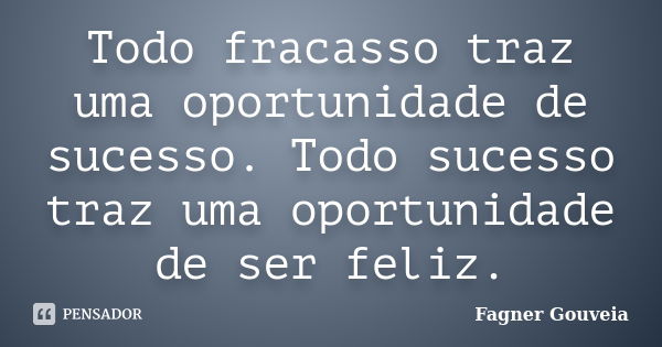 Todo fracasso traz uma oportunidade de sucesso. Todo sucesso traz uma oportunidade de ser feliz.... Frase de Fagner Gouveia.