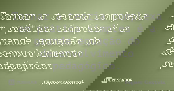 Tornar a teoria complexa em prática simples é a grande equação do desenvolvimento pedagógico.... Frase de Fagner Gouveia.