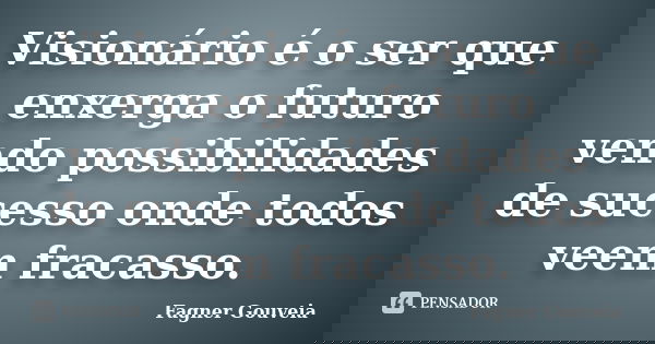 Visionário é o ser que enxerga o futuro vendo possibilidades de sucesso onde todos veem fracasso.... Frase de Fagner Gouveia.