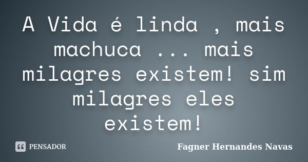 A Vida é linda , mais machuca ... mais milagres existem! sim milagres eles existem!... Frase de Fagner Hernandes Navas.