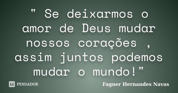 " Se deixarmos o amor de Deus mudar nossos corações , assim juntos podemos mudar o mundo!"... Frase de Fagner Hernandes Navas.