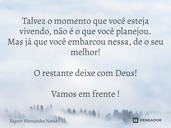 ⁠Talvez o momento que você esteja vivendo, não é o que você planejou. Mas já que você embarcou nessa, de o seu melhor! O restante deixe com Deus! Vamos em frent... Frase de Fagner Hernandes Navas.