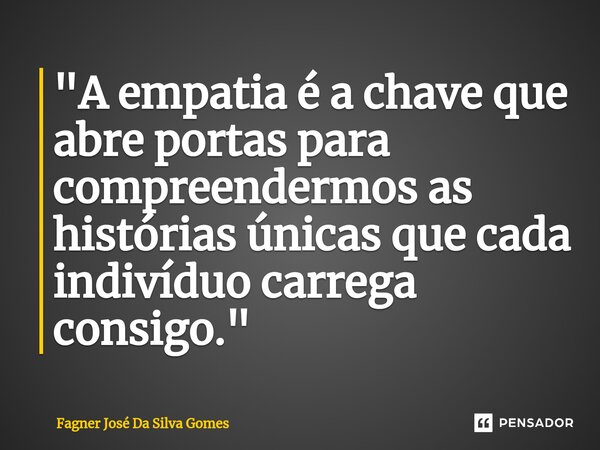 ⁠"A empatia é a chave que abre portas para compreendermos as histórias únicas que cada indivíduo carrega consigo."... Frase de FAGNER JOSÉ DA SILVA GOMES.