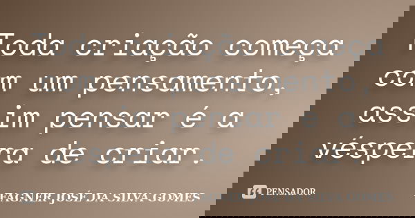 Toda criação começa com um pensamento, assim pensar é a véspera de criar.... Frase de FAGNER JOSÉ DA SILVA GOMES.