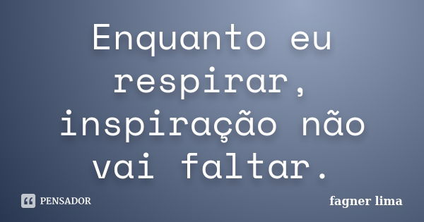 Enquanto eu respirar, inspiração não vai faltar.... Frase de Fagner Lima.