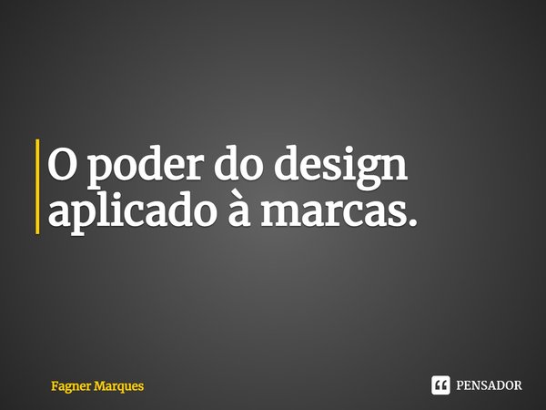 O poder do design aplicado à marcas.... Frase de Fagner Marques.