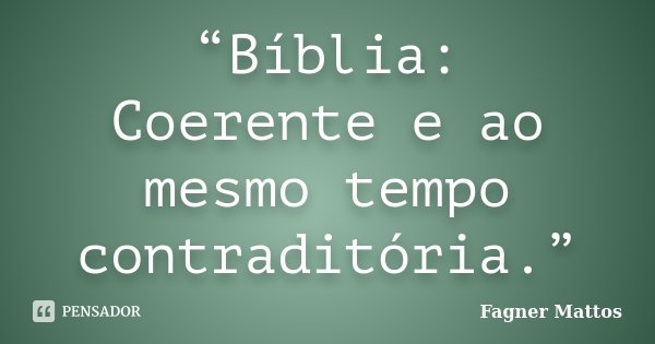 “Bíblia: Coerente e ao mesmo tempo contraditória.”... Frase de Fagner Mattos.