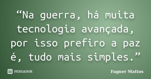 “Na guerra, há muita tecnologia avançada, por isso prefiro a paz é, tudo mais simples.”... Frase de Fagner Mattos.