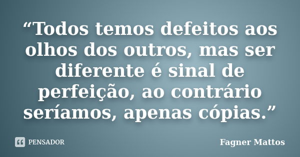 “Todos temos defeitos aos olhos dos outros, mas ser diferente é sinal de perfeição, ao contrário seríamos, apenas cópias.”... Frase de Fagner Mattos.