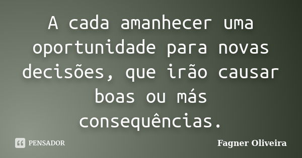 A cada amanhecer uma oportunidade para novas decisões, que irão causar boas ou más consequências.... Frase de Fagner Oliveira.