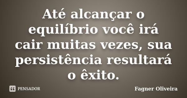 Até alcançar o equilíbrio você irá cair muitas vezes, sua persistência resultará o êxito.... Frase de Fagner Oliveira.