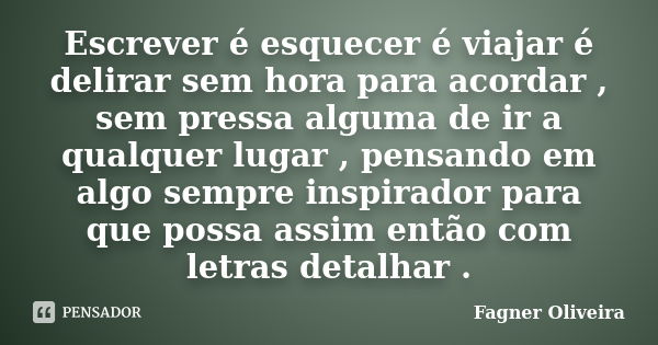 Escrever é esquecer é viajar é delirar sem hora para acordar , sem pressa alguma de ir a qualquer lugar , pensando em algo sempre inspirador para que possa assi... Frase de Fagner Oliveira.