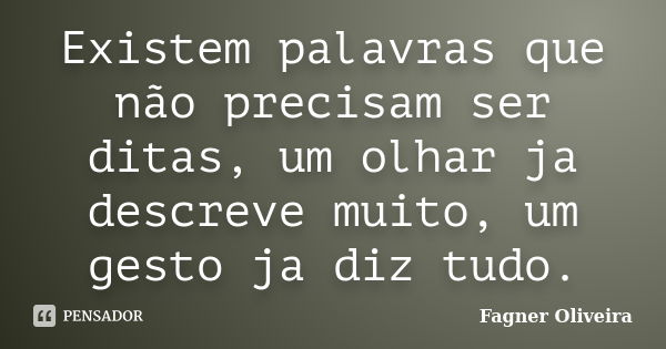 Existem palavras que não precisam ser ditas, um olhar ja descreve muito, um gesto ja diz tudo.... Frase de Fagner oliveira.