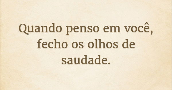 Quando penso em você, fecho os olhos de saudade.... Frase de Fagner.