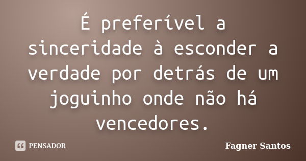 É preferível a sinceridade à esconder a verdade por detrás de um joguinho onde não há vencedores.... Frase de Fagner Santos.