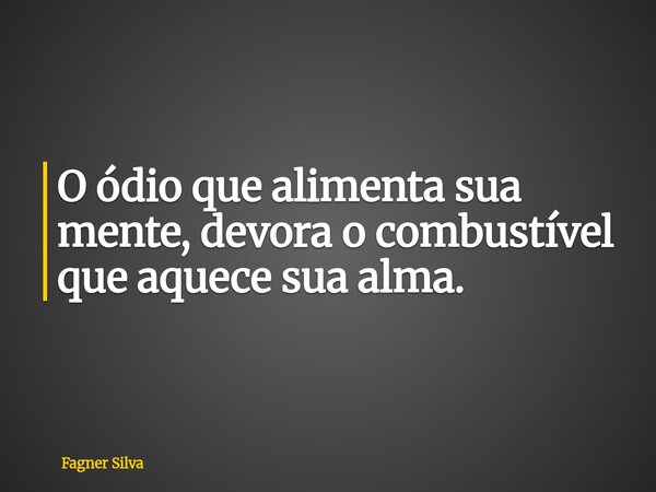 O ódio que alimenta sua mente, devora o combustível que aquece sua alma.⁠... Frase de Fagner Silva.