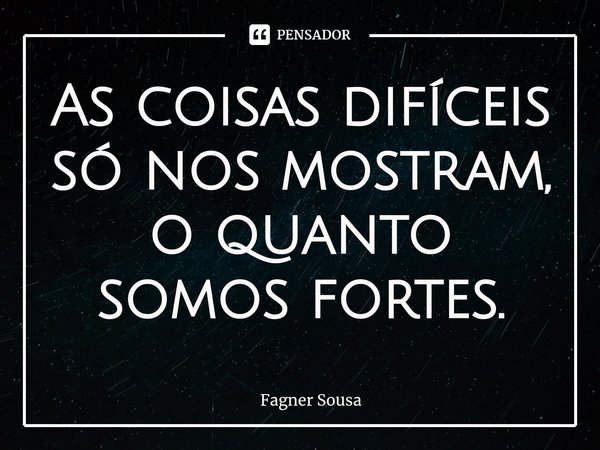 ⁠As coisas difíceis só nos mostram, o quanto somos fortes.... Frase de Fagner Sousa.