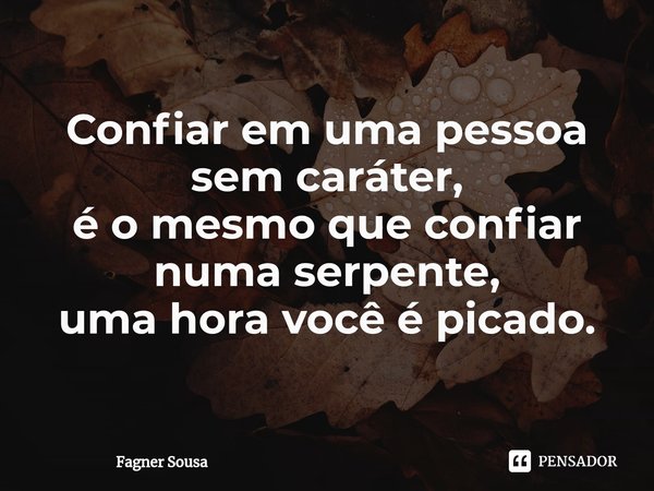 ⁠Confiar em uma pessoa sem caráter,
é o mesmo que confiar numa serpente,
uma hora você é picado.... Frase de Fagner Sousa.