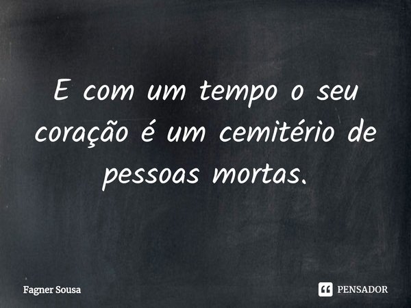 ⁠E com um tempo o seu coração é um cemitério de pessoas mortas.... Frase de FAGNER SOUSA.