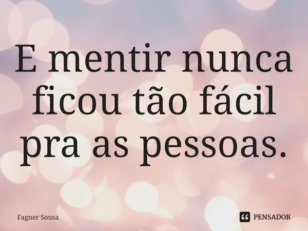 ⁠E mentir nunca ficou tão fácil pra as pessoas.... Frase de FAGNER SOUSA.