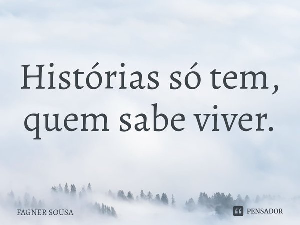 ⁠Histórias só tem, quem sabe viver.... Frase de FAGNER SOUSA.