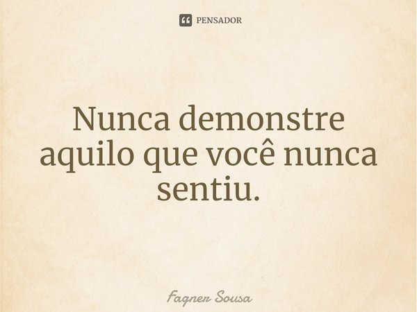 ⁠Nunca demonstre aquilo que você nunca sentiu.... Frase de FAGNER SOUSA.