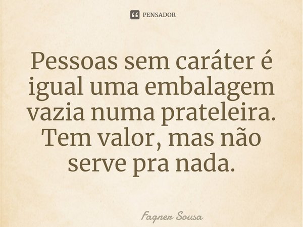 ⁠Pessoas sem caráter é igual uma embalagem vazia numa prateleira. Tem valor, mas não serve pra nada.... Frase de Fagner Sousa.