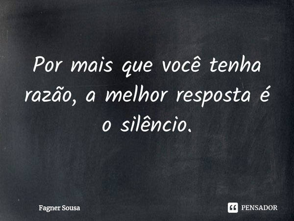 ⁠Por mais que você tenha razão, a melhor resposta é o silêncio.... Frase de Fagner Sousa.