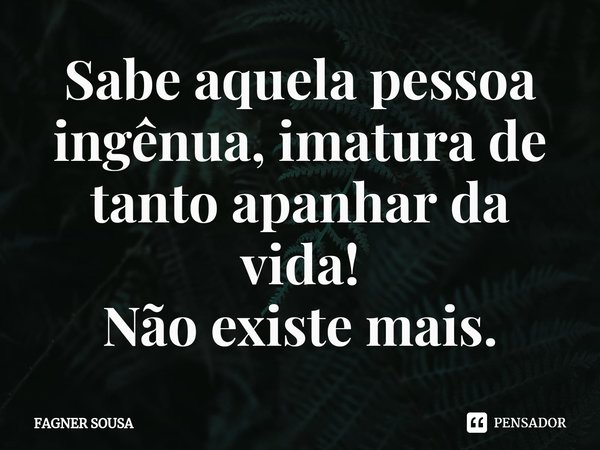 ⁠Sabe aquela pessoa ingênua, imatura de tanto apanhar da vida!
Não existe mais.... Frase de FAGNER SOUSA.