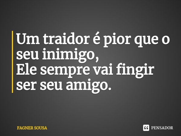 ⁠Um traidor é pior que o seu inimigo,
Ele sempre vai fingir ser seu amigo.... Frase de FAGNER SOUSA.