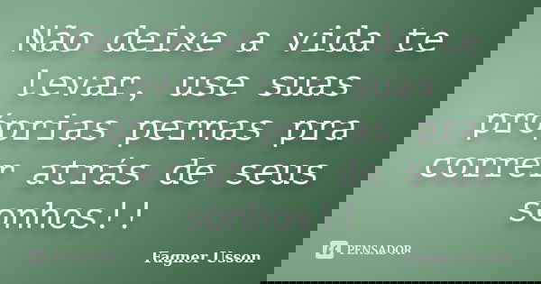 Não deixe a vida te levar, use suas próprias pernas pra correr atrás de seus sonhos!!... Frase de Fagner Usson.