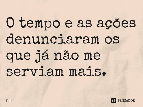 O tempo e as ações denunciaram os que já não me serviam mais. ⁠... Frase de Fair.