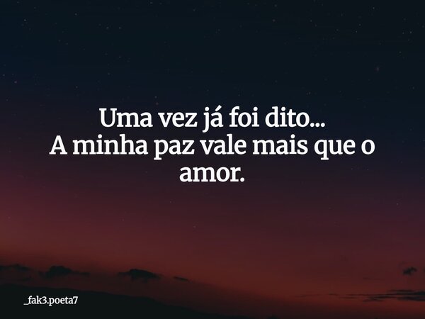 Uma vez já foi dito... A minha paz vale mais que o amor.... Frase de _fak3.poeta7.