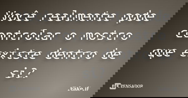 Você realmente pode controlar o mostro que existe dentro de si?... Frase de Fake it..