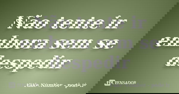 Não tente ir embora sem se despedir... Frase de Fake Number - pode ir.