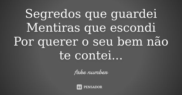 Segredos que guardei Mentiras que escondi Por querer o seu bem não te contei...... Frase de Fake Number.