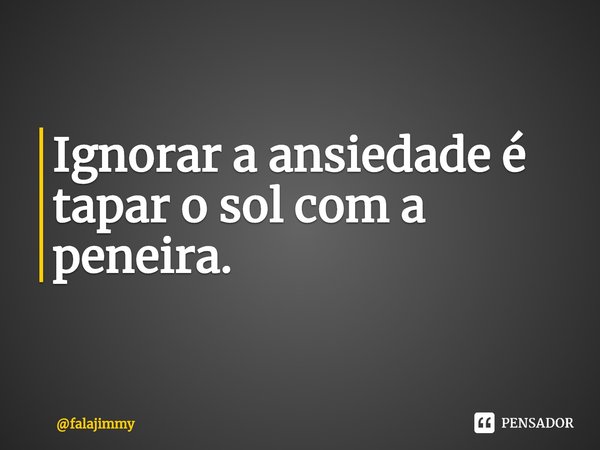 ⁠Ignorar a ansiedade é tapar o sol com a peneira.... Frase de falajimmy.