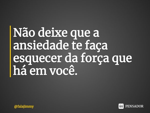 ⁠Não deixe que a ansiedade te faça esquecer da força que há em você.... Frase de falajimmy.