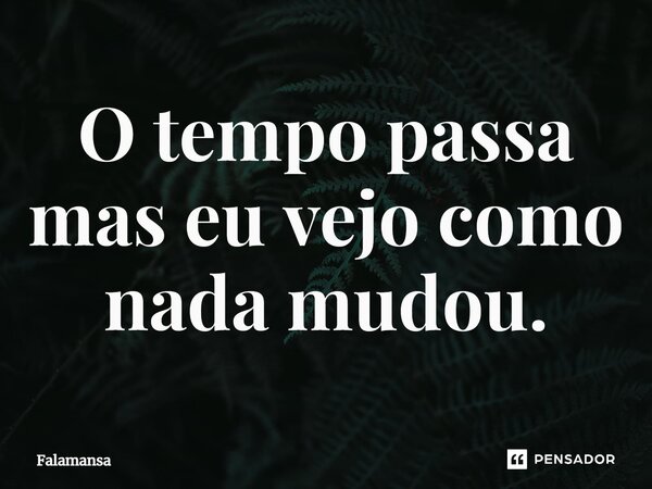 ⁠O tempo passa mas eu vejo como nada mudou.... Frase de Falamansa.