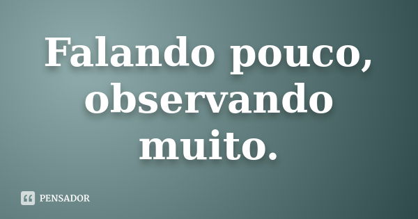 Falando pouco, observando muito.