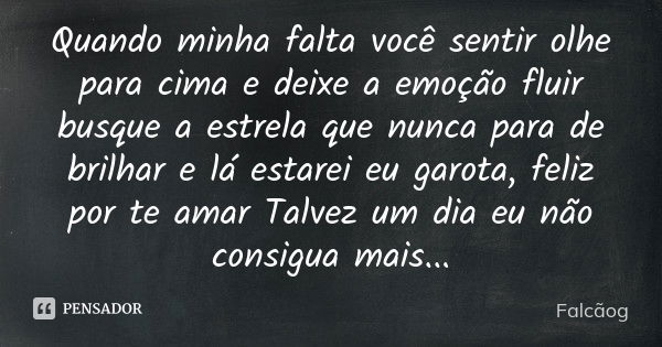 Quando minha falta você sentir olhe para cima e deixe a emoção fluir busque a estrela que nunca para de brilhar e lá estarei eu garota, feliz por te amar Talvez... Frase de Falcãog.