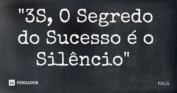 "3S, O Segredo do Sucesso é o Silêncio"... Frase de FALG.