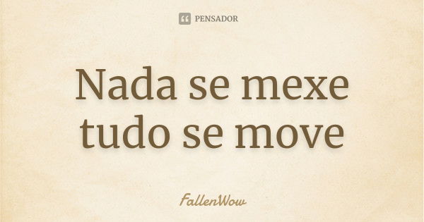 Nada se mexe tudo se move... Frase de FallenWow.