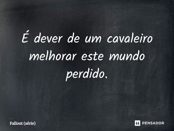 ⁠É dever de um cavaleiro melhorar este mundo perdido.... Frase de Fallout (série).