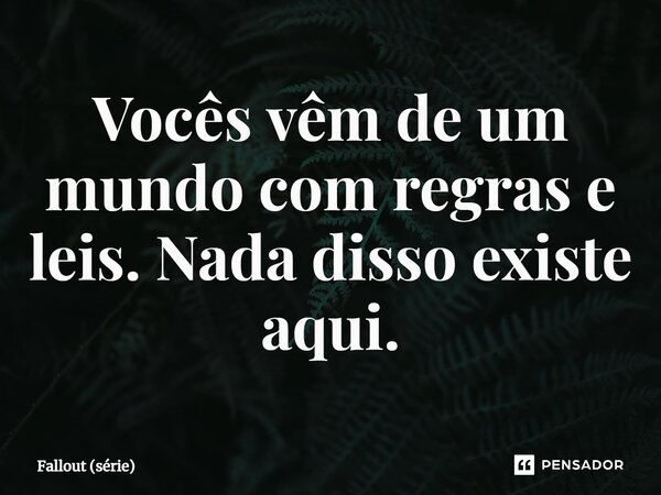 ⁠Vocês vêm de um mundo com regras e leis. Nada disso existe aqui.... Frase de Fallout (série).